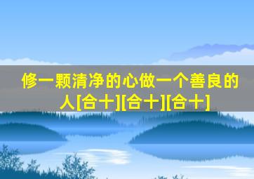 修一颗清净的心做一个善良的人[合十][合十][合十]